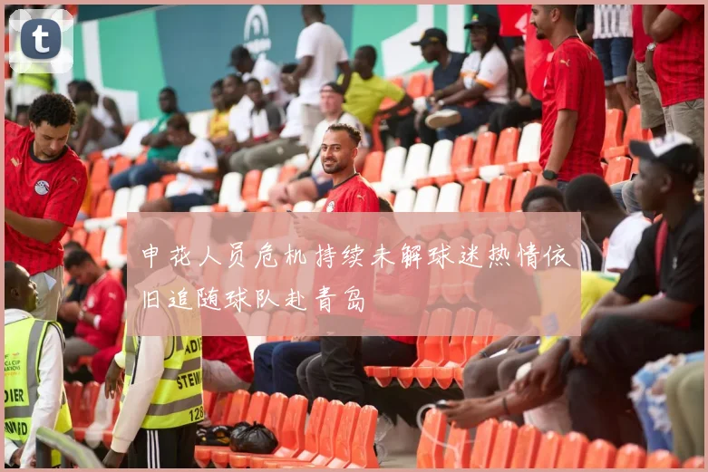 申花人员危机持续未解球迷热情依旧追随球队赴青岛