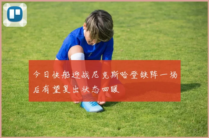 今日快船迎战尼克斯哈登缺阵一场后有望复出状态回暖