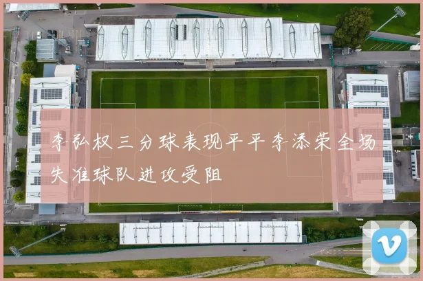 李弘权三分球表现平平李添荣全场失准球队进攻受阻