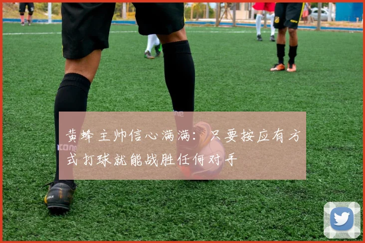 黄蜂主帅信心满满：只要按应有方式打球就能战胜任何对手