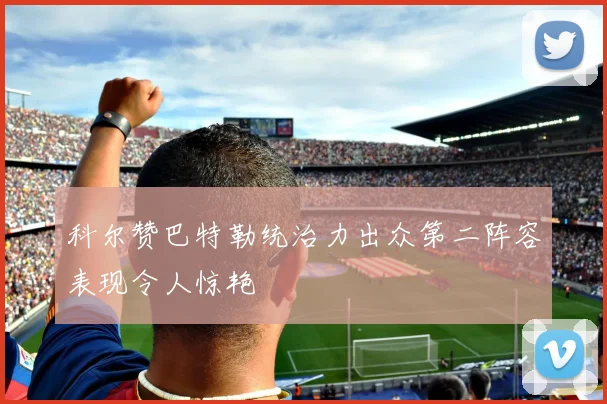 科尔赞巴特勒统治力出众第二阵容表现令人惊艳