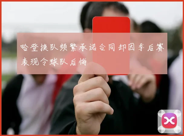 哈登换队频繁承诺合同却因季后赛表现令球队后悔