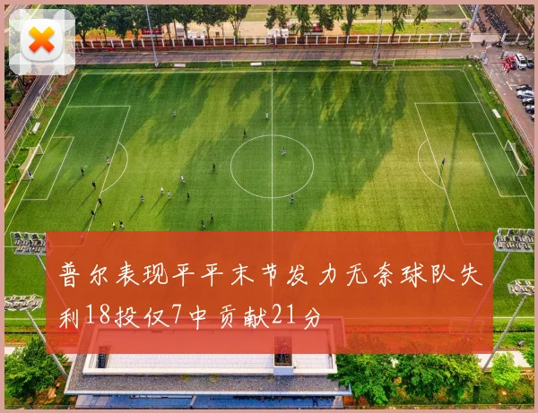 普尔表现平平末节发力无奈球队失利18投仅7中贡献21分