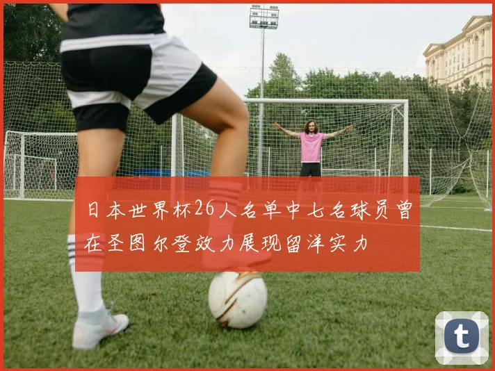 日本世界杯26人名单中七名球员曾在圣图尔登效力展现留洋实力