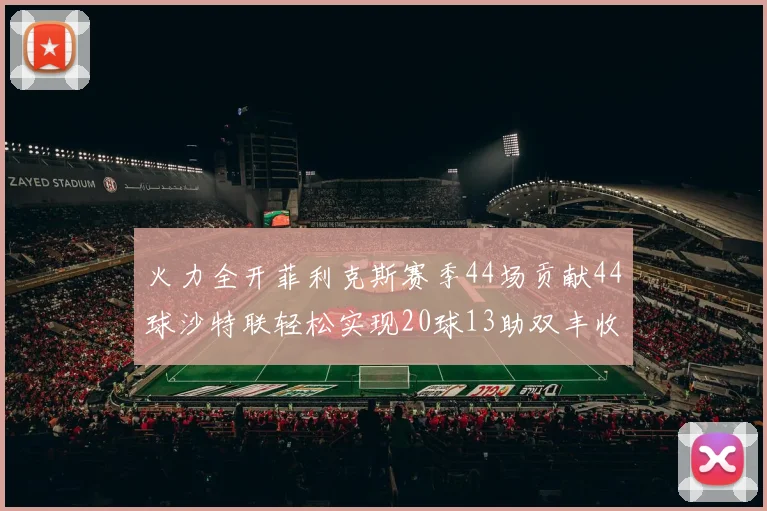 火力全开菲利克斯赛季44场贡献44球沙特联轻松实现20球13助双丰收