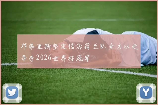 邓弗里斯坚定信念荷兰队全力以赴争夺2026世界杯冠军
